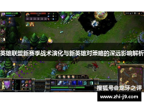 英雄联盟新赛季战术演化与新英雄对策略的深远影响解析 英雄联盟新赛季战术演化与新英雄对策略的深远影响解析