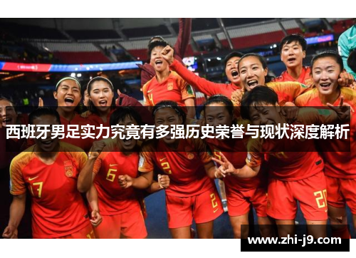 西班牙男足实力究竟有多强历史荣誉与现状深度解析