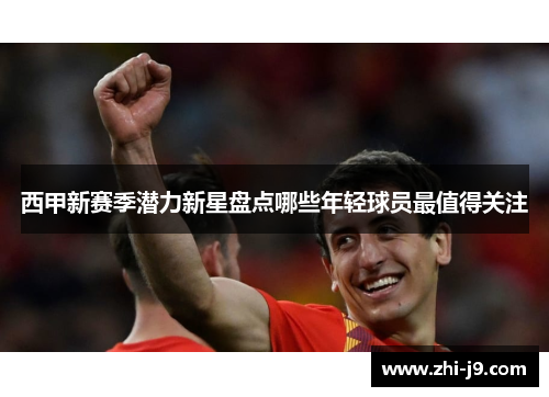西甲新赛季潜力新星盘点哪些年轻球员最值得关注 西甲新赛季潜力新星盘点哪些年轻球员最值得关注