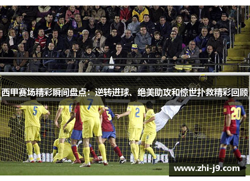 西甲赛场精彩瞬间盘点:逆转进球、绝美助攻和惊世扑救精彩回顾 西甲赛场精彩瞬间盘点:逆转进球、绝美助攻和惊世扑救精彩回顾