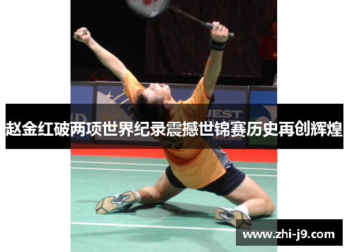 赵金红破两项世界纪录震撼世锦赛历史再创辉煌 赵金红破两项世界纪录震撼世锦赛历史再创辉煌