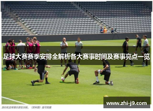 足球大赛赛季安排全解析各大赛事时间及赛事亮点一览 足球大赛赛季安排全解析各大赛事时间及赛事亮点一览