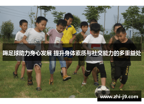 踢足球助力身心发展 提升身体素质与社交能力的多重益处