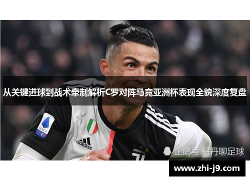 从关键进球到战术牵制解析C罗对阵马竞亚洲杯表现全貌深度复盘 从关键进球到战术牵制解析C罗对阵马竞亚洲杯表现全貌深度复盘