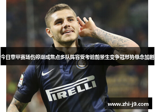 今日意甲赛场伤停潮成焦点多队阵容受考验前景生变争冠形势悬念加剧 今日意甲赛场伤停潮成焦点多队阵容受考验前景生变争冠形势悬念加剧