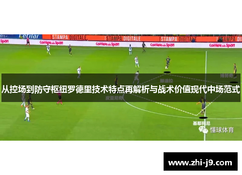 从控场到防守枢纽罗德里技术特点再解析与战术价值现代中场范式 从控场到防守枢纽罗德里技术特点再解析与战术价值现代中场范式