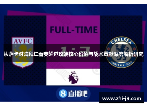 从萨卡对阵拜仁看英超进攻端核心价值与战术贡献深度解析研究 从萨卡对阵拜仁看英超进攻端核心价值与战术贡献深度解析研究