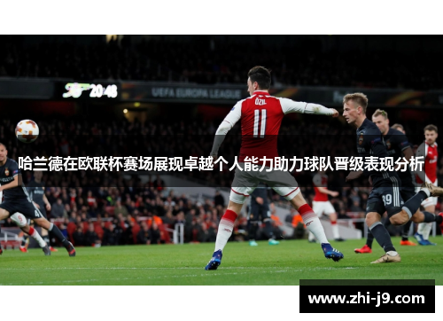 哈兰德在欧联杯赛场展现卓越个人能力助力球队晋级表现分析 哈兰德在欧联杯赛场展现卓越个人能力助力球队晋级表现分析