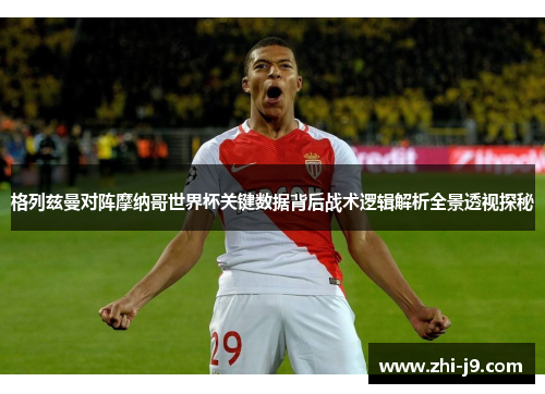格列兹曼对阵摩纳哥世界杯关键数据背后战术逻辑解析全景透视探秘 格列兹曼对阵摩纳哥世界杯关键数据背后战术逻辑解析全景透视探秘