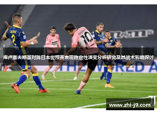 库卢塞夫斯基对阵日本世预赛表现稳定性演变分析研究及其战术影响探讨 库卢塞夫斯基对阵日本世预赛表现稳定性演变分析研究及其战术影响探讨