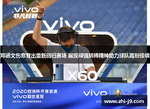 邓涵文伤愈复出重新回归赛场 展现顽强拼搏精神助力球队再创佳绩