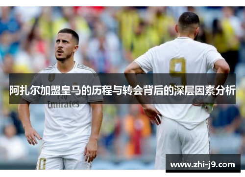阿扎尔加盟皇马的历程与转会背后的深层因素分析