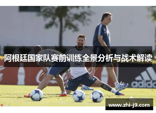 阿根廷国家队赛前训练全景分析与战术解读