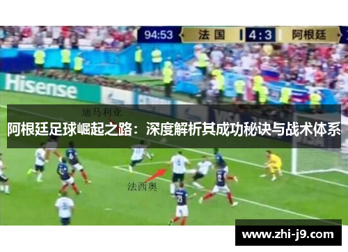 阿根廷足球崛起之路：深度解析其成功秘诀与战术体系