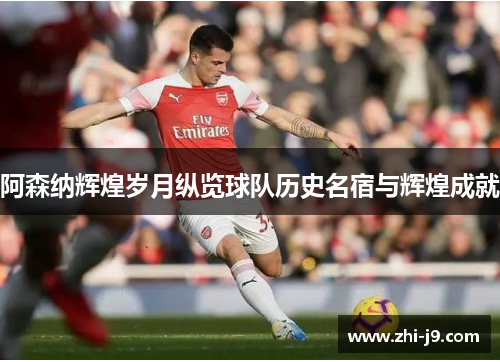 阿森纳辉煌岁月纵览球队历史名宿与辉煌成就