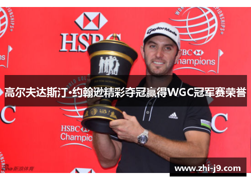 高尔夫达斯汀·约翰逊精彩夺冠赢得WGC冠军赛荣誉