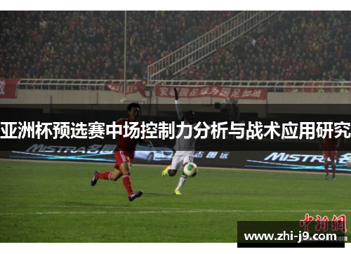 亚洲杯预选赛中场控制力分析与战术应用研究