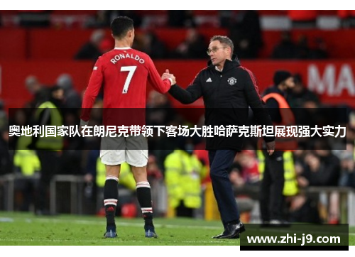 奥地利国家队在朗尼克带领下客场大胜哈萨克斯坦展现强大实力