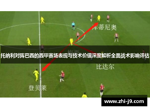 托纳利对阵巴西的西甲赛场表现与技术价值深度解析全面战术影响评估
