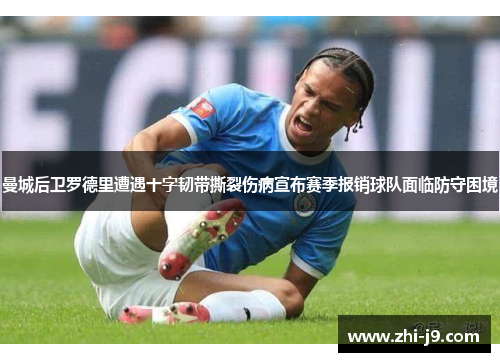 曼城后卫罗德里遭遇十字韧带撕裂伤病宣布赛季报销球队面临防守困境
