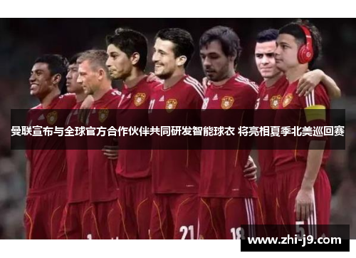 曼联宣布与全球官方合作伙伴共同研发智能球衣 将亮相夏季北美巡回赛