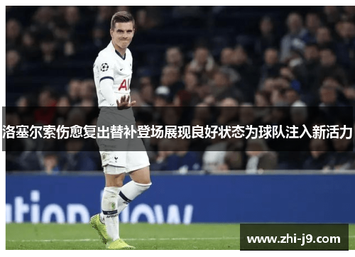 洛塞尔索伤愈复出替补登场展现良好状态为球队注入新活力 洛塞尔索伤愈复出替补登场展现良好状态为球队注入新活力