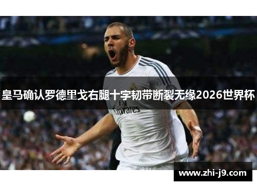 皇马确认罗德里戈右腿十字韧带断裂无缘2026世界杯