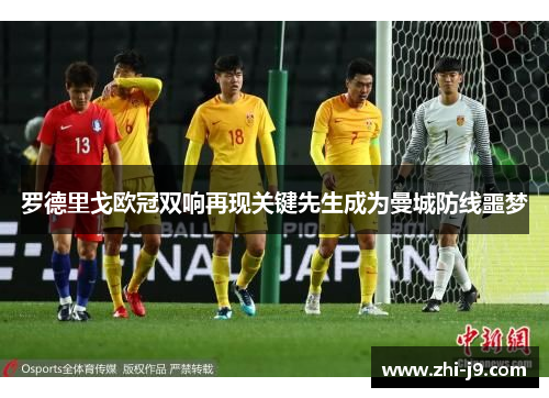 罗德里戈欧冠双响再现关键先生成为曼城防线噩梦