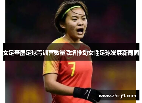 女足基层足球青训营数量激增推动女性足球发展新局面