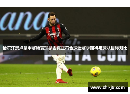 恰尔汗奥卢意甲赛场表现是否真正符合球迷赛季期待与球队目标对比