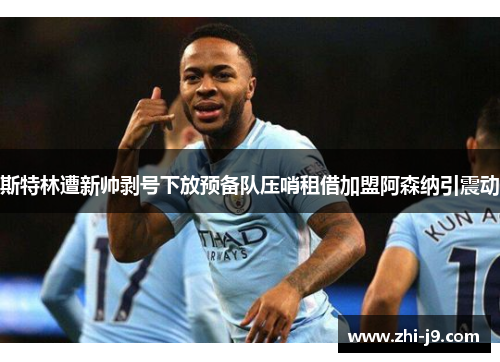 斯特林遭新帅剥号下放预备队压哨租借加盟阿森纳引震动