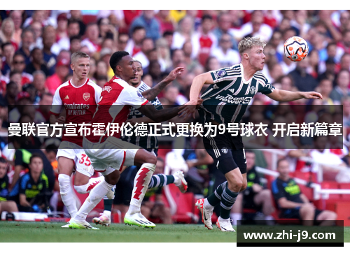 曼联官方宣布霍伊伦德正式更换为9号球衣 开启新篇章
