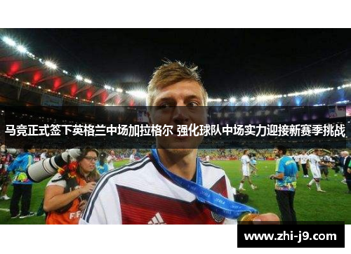 马竞正式签下英格兰中场加拉格尔 强化球队中场实力迎接新赛季挑战