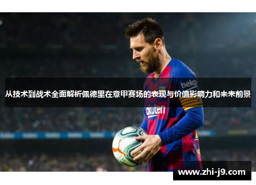 从技术到战术全面解析佩德里在意甲赛场的表现与价值影响力和未来前景