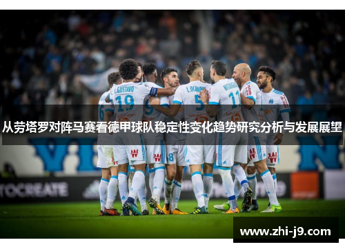 从劳塔罗对阵马赛看德甲球队稳定性变化趋势研究分析与发展展望