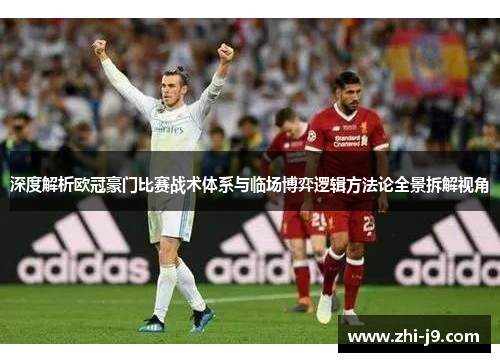 深度解析欧冠豪门比赛战术体系与临场博弈逻辑方法论全景拆解视角 深度解析欧冠豪门比赛战术体系与临场博弈逻辑方法论全景拆解视角