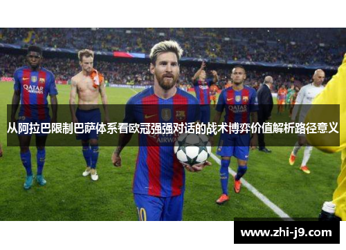 从阿拉巴限制巴萨体系看欧冠强强对话的战术博弈价值解析路径意义 从阿拉巴限制巴萨体系看欧冠强强对话的战术博弈价值解析路径意义