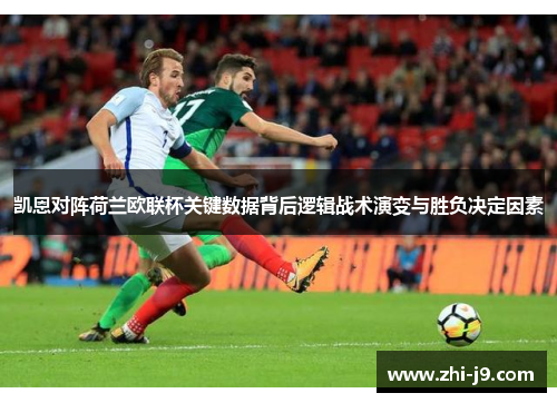 凯恩对阵荷兰欧联杯关键数据背后逻辑战术演变与胜负决定因素 凯恩对阵荷兰欧联杯关键数据背后逻辑战术演变与胜负决定因素