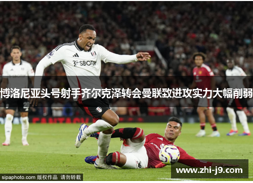 博洛尼亚头号射手齐尔克泽转会曼联致进攻实力大幅削弱 博洛尼亚头号射手齐尔克泽转会曼联致进攻实力大幅削弱