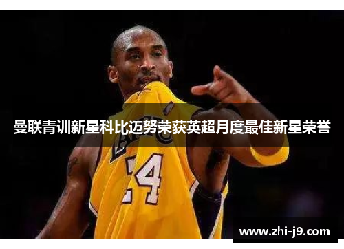 曼联青训新星科比迈努荣获英超月度最佳新星荣誉 曼联青训新星科比迈努荣获英超月度最佳新星荣誉