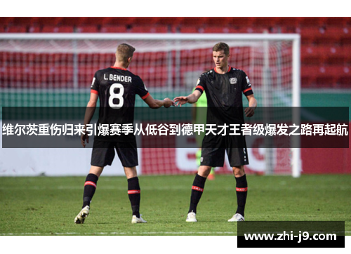 维尔茨重伤归来引爆赛季从低谷到德甲天才王者级爆发之路再起航