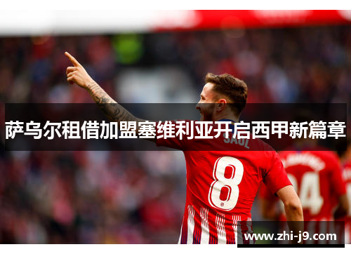 萨乌尔租借加盟塞维利亚开启西甲新篇章 萨乌尔租借加盟塞维利亚开启西甲新篇章